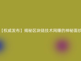 【权威发布】揭秘区块链技术网赚的神秘面纱