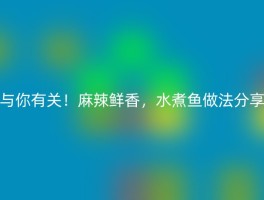 与你有关！麻辣鲜香，水煮鱼做法分享