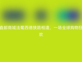 直邮商城法葡西德狭路相逢，一场全球购物狂欢