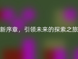 新序章，引领未来的探索之旅
