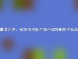 重温经典，安志杰电影全集带你领略影帝风采