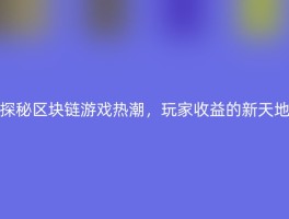 探秘区块链游戏热潮，玩家收益的新天地