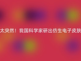 太突然！我国科学家研出仿生电子皮肤