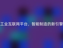 工业互联网平台，智能制造的新引擎