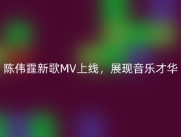 陈伟霆新歌MV上线，展现音乐才华