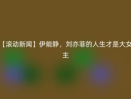 【滚动新闻】伊能静，刘亦菲的人生才是大女主
