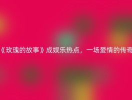 《玫瑰的故事》成娱乐热点，一场爱情的传奇