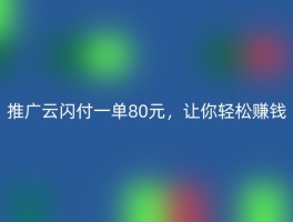 推广云闪付一单80元，让你轻松赚钱