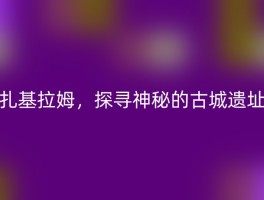 扎基拉姆，探寻神秘的古城遗址