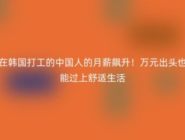 在韩国打工的中国人的月薪飙升！万元出头也能过上舒适生活