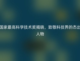 国家最高科学技术奖揭晓，致敬科技界的杰出人物