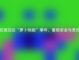 百度回应“萝卜快跑”事件，重视安全与责任