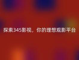 探索345影视，你的理想观影平台