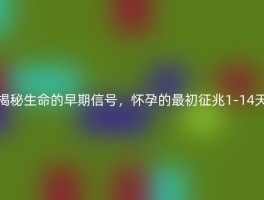 揭秘生命的早期信号，怀孕的最初征兆1-14天