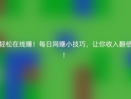 轻松在线赚！每日网赚小技巧，让你收入翻倍！