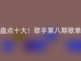 盘点十大！歌手第八期歌单