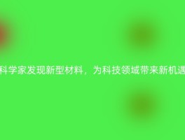 科学家发现新型材料，为科技领域带来新机遇