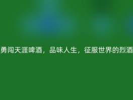 勇闯天涯啤酒，品味人生，征服世界的烈酒