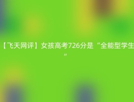 【飞天网评】女孩高考726分是“全能型学生”