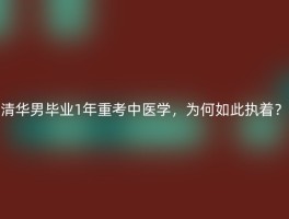 清华男毕业1年重考中医学，为何如此执着？