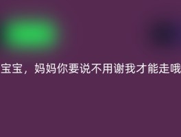宝宝，妈妈你要说不用谢我才能走哦