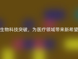 生物科技突破，为医疗领域带来新希望