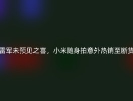 雷军未预见之喜，小米随身拍意外热销至断货