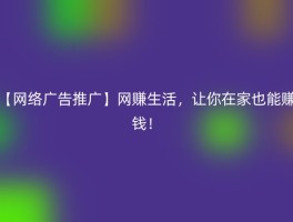 【网络广告推广】网赚生活，让你在家也能赚钱！
