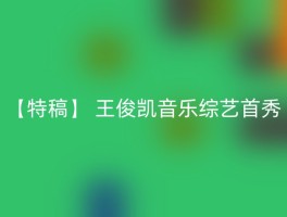 【特稿】 王俊凯音乐综艺首秀