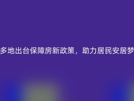 多地出台保障房新政策，助力居民安居梦