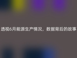 透视6月能源生产情况，数据背后的故事