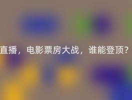 直播，电影票房大战，谁能登顶？