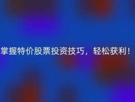掌握特价股票投资技巧，轻松获利！