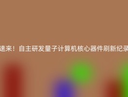 速来！自主研发量子计算机核心器件刷新纪录