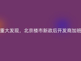 重大发现，北京楼市新政后开发商加班