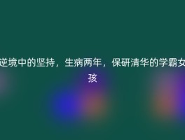 逆境中的坚持，生病两年，保研清华的学霸女孩