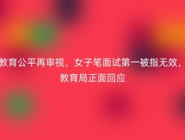 教育公平再审视，女子笔面试第一被指无效，教育局正面回应