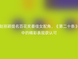 赵丽颖提名百花奖最佳女配角，《第二十条》中的精彩表现获认可