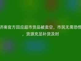 济南官方回应超市货品被卖空，市民无需恐慌，货源充足补货及时