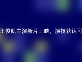王俊凯主演新片上映，演技获认可