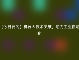 【今日要闻】机器人技术突破，助力工业自动化