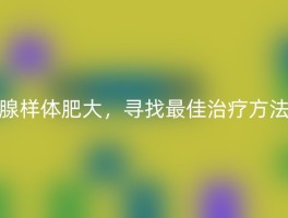 腺样体肥大，寻找最佳治疗方法
