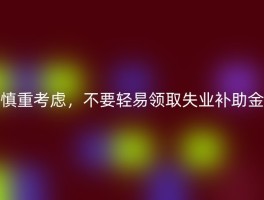 慎重考虑，不要轻易领取失业补助金