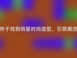 终于找到明星时尚造型，引领潮流
