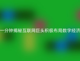 一分钟揭秘互联网巨头积极布局数字经济