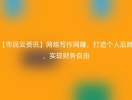 【市民云资讯】网络写作网赚，打造个人品牌，实现财务自由