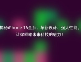 揭秘iPhone 16全系，革新设计、强大性能，让你领略未来科技的魅力！