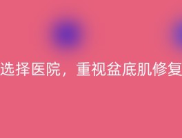 选择医院，重视盆底肌修复