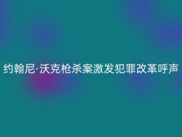 约翰尼·沃克枪杀案激发犯罪改革呼声