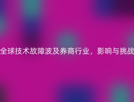 全球技术故障波及券商行业，影响与挑战